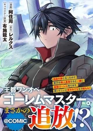 王都ワンオペゴーレムマスター。まさかの追放!?～自由の身になったので弟子の美人勇者たちと一緒に最強ゴーレム作ります。戻ってこいと言われてももう知らん!～@COMIC Raw Free